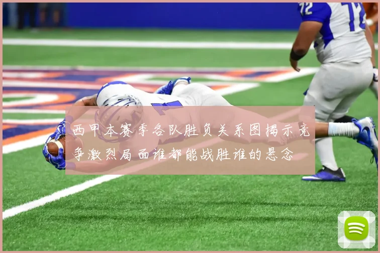 西甲本赛季各队胜负关系图揭示竞争激烈局面谁都能战胜谁的悬念