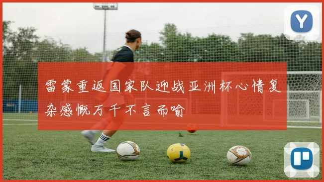 雷蒙重返国家队迎战亚洲杯心情复杂感慨万千不言而喻